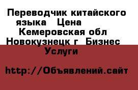 Переводчик китайского языка › Цена ­ 1 000 - Кемеровская обл., Новокузнецк г. Бизнес » Услуги   